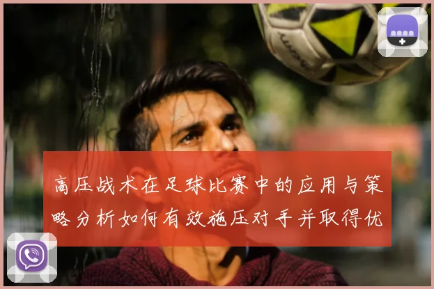 高压战术在足球比赛中的应用与策略分析如何有效施压对手并取得优势