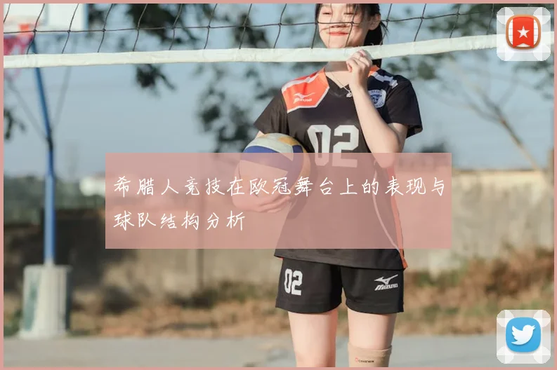 希腊人竞技在欧冠舞台上的表现与球队结构分析