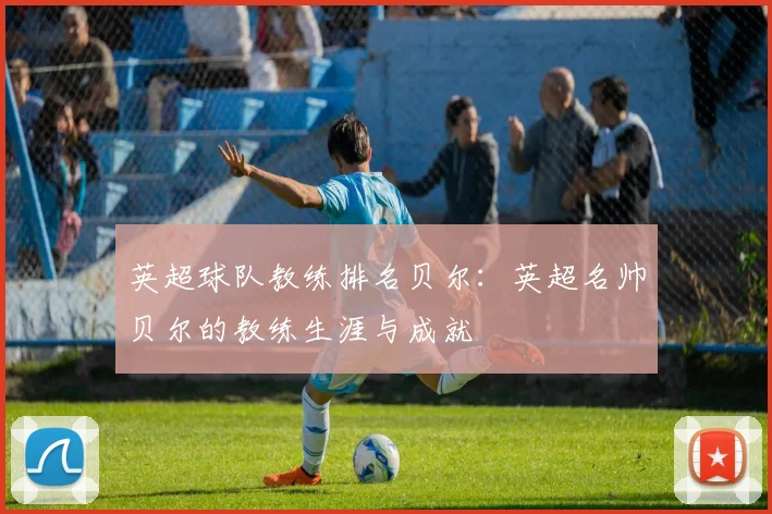 英超球队教练排名贝尔：英超名帅贝尔的教练生涯与成就