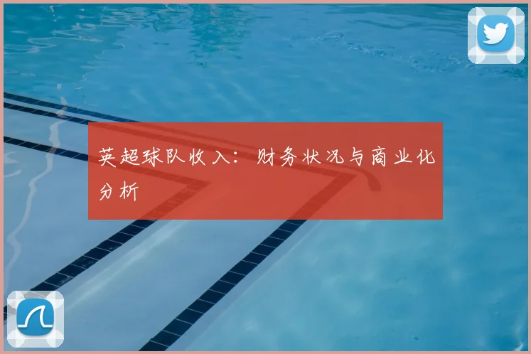 英超球队收入：财务状况与商业化分析