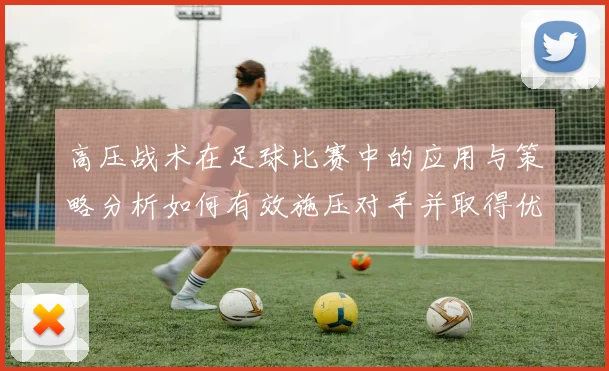 高压战术在足球比赛中的应用与策略分析如何有效施压对手并取得优势